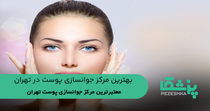بهترین مرکز جوانسازی پوست در تهران