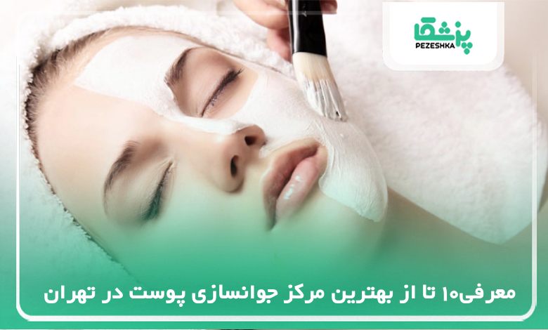 معرفی بهترین مرکز جوانسازی پوست در تهران