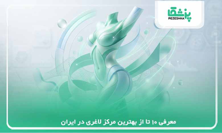 معرفی 10 تا از بهترین مرکز لاغری در ایران【سال 1405】❤️