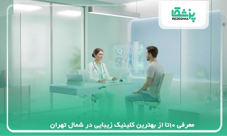 معرفی 10تا از بهترین کلینیک زیبایی در شمال تهران【سال1405】❤️