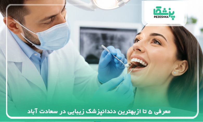 معرفی بهترین دندانپزشک زیبایی در سعادت آباد