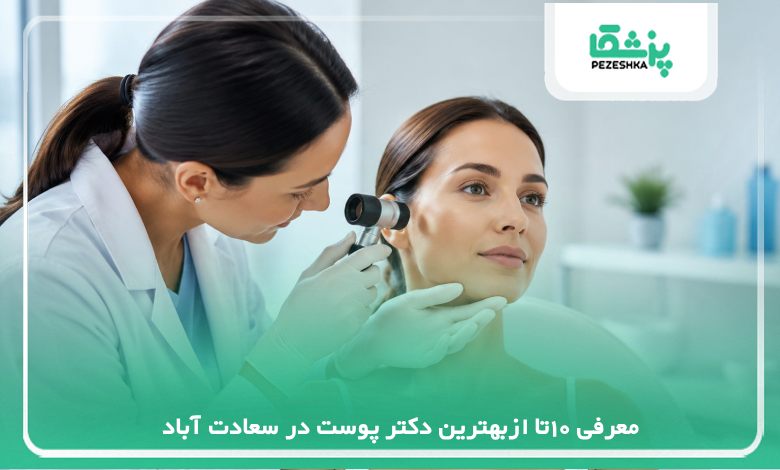معرفی 10تا ازبهترین دکتر پوست در سعادت آباد【سال 1405 】❤️