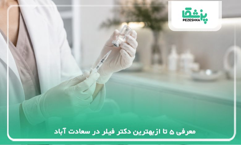 معرفی 5 تا ازبهترین دکتر فیلر در سعادت آباد【سال 1405】❤️