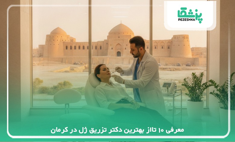 معرفی 10 تااز بهترین دکتر تزریق ژل در کرمان【سال 1405】❤️