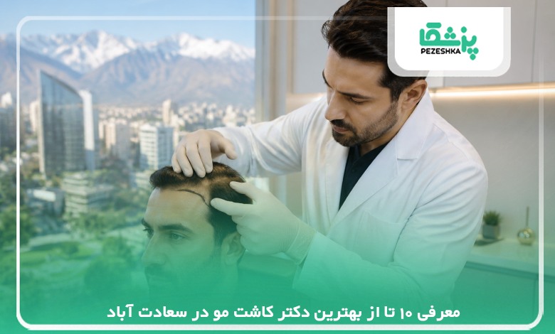 معرفی 10 تا از بهترین دکتر کاشت مو در سعادت آباد【سال 1405】❤️