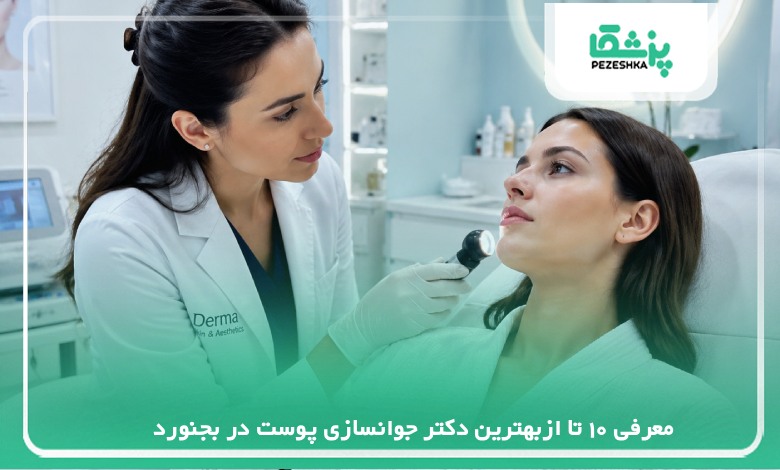 معرفی 10 تا ازبهترین دکتر جوانسازی پوست در بجنورد【سال 1405】❤️