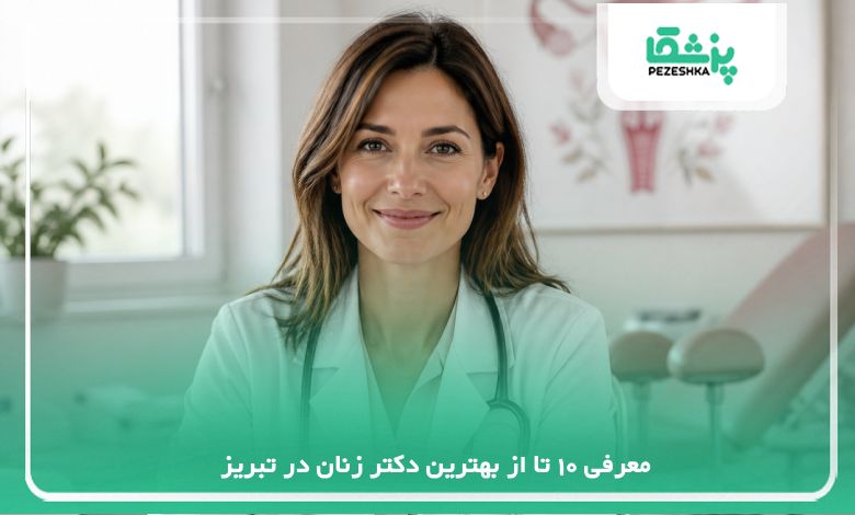 معرفی 10 تا از بهترین دکتر زنان در تبریز { اپدیت سال1405}❤️