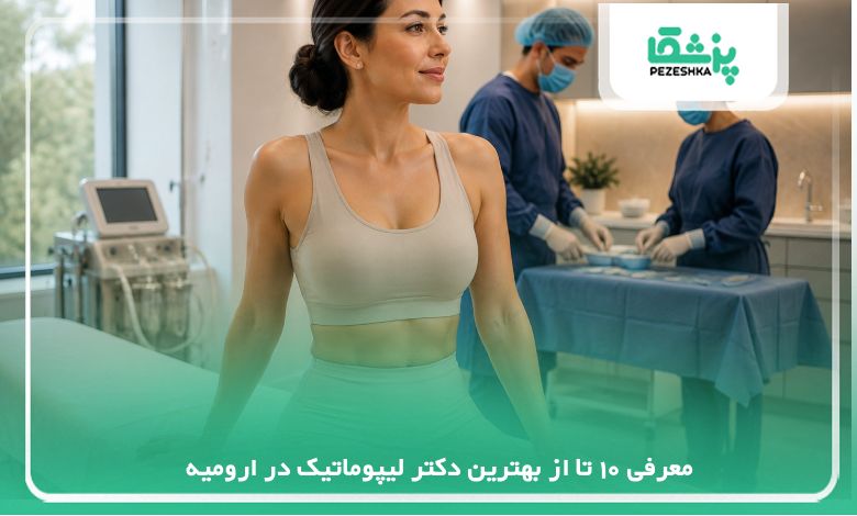 10 تا از بهترین دکتر لیپوماتیک در ارومیه {اپدیت سال1405}❤️