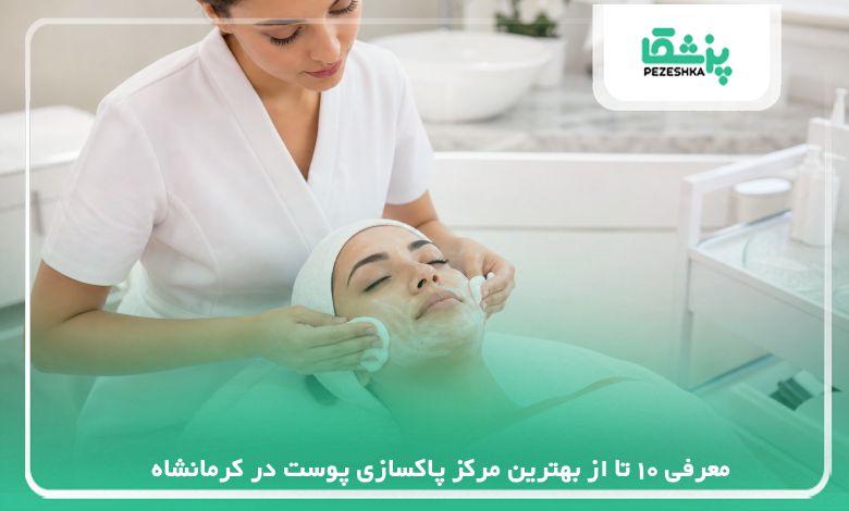 معرفی 10 تا از بهترین مرکز پاکسازی پوست در کرمانشاه【سال 1405】❤️
