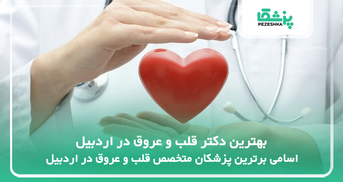 بهترین دکتر قلب و عروق در اردبیل