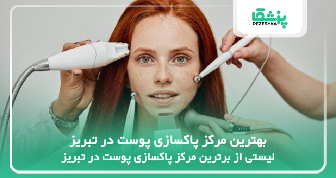 بهترین مرکز پاکسازی پوست در تبریز
