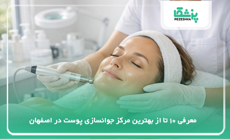 بهترین مرکز جوانسازی پوست در اصفهان