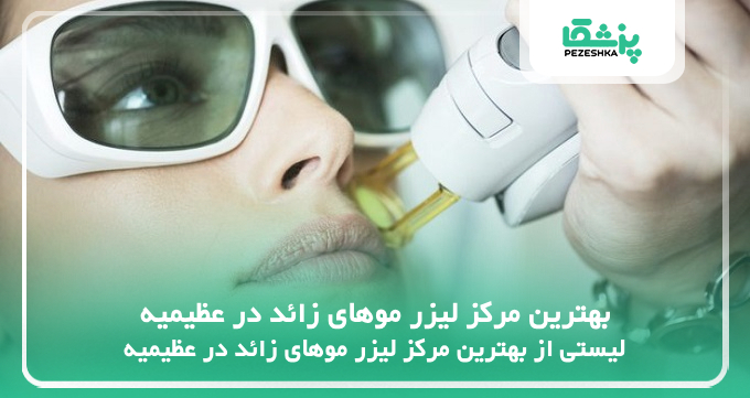 بهترین مرکز لیزر موهای زائد در عظیمیه