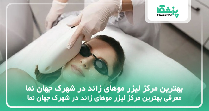 بهترین مرکز لیزر موهای زائد در شهرک جهان نما
