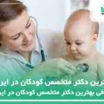 10 تا از بهترین دکتر متخصص کودکان در ایران⚡️【سال1404】✅