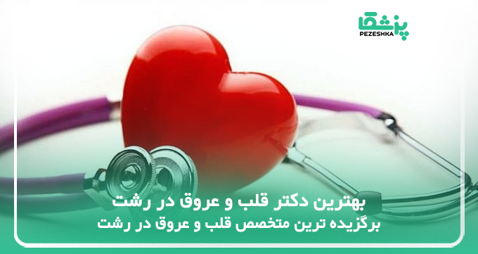 بهترین دکتر قلب و عروق در رشت