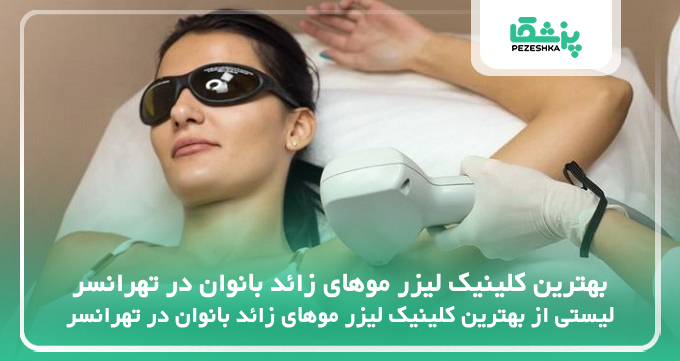 بهترین کلینیک لیزر موهای زائد بانوان در تهرانسر