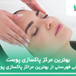 10 تا از بهترین مرکز پاکسازی پوست【سال1404】❤️