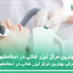 5 تا از بهترین مرکز لیزر شاتی در اسلامشهر⚡【سال1404】❤️
