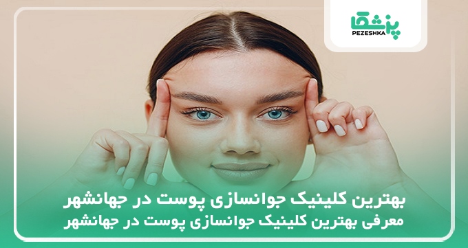 بهترین کلینیک جوانسازی پوست در جهانشهر