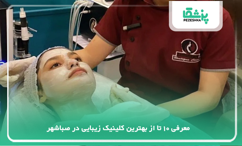 بهترین کلینیک زیبایی در صباشهر