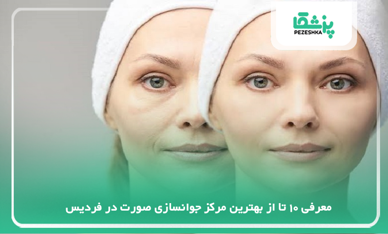 بهترین مرکز جوانسازی صورت در فردیس