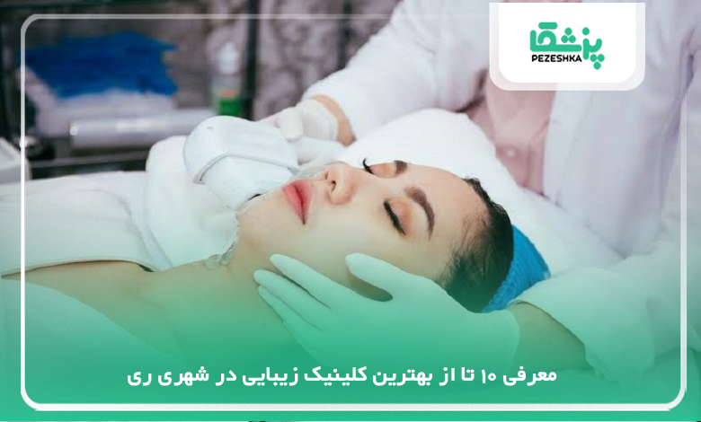 بهترین کلینیک زیبایی در شهر ری