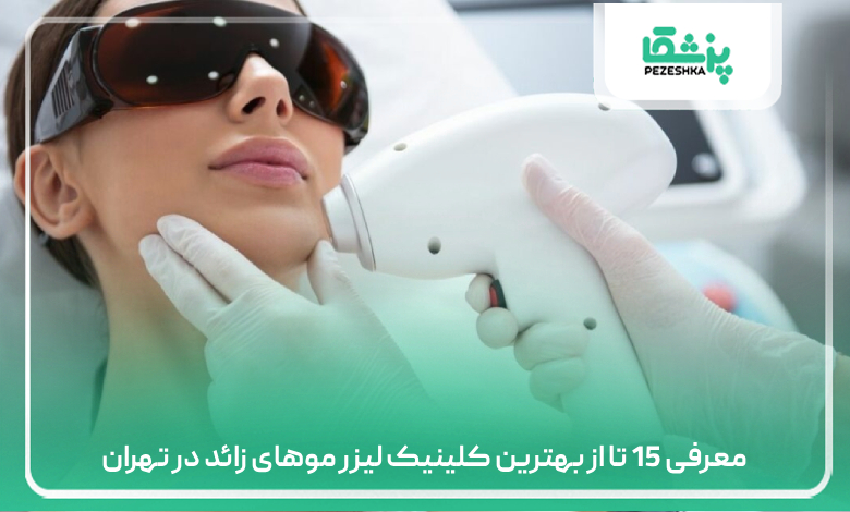 معرفی 15 تا از بهترین کلینیک لیزر موهای زائد در تهران